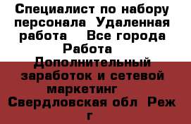 Специалист по набору персонала. Удаленная работа. - Все города Работа » Дополнительный заработок и сетевой маркетинг   . Свердловская обл.,Реж г.